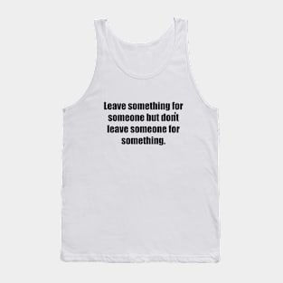 Leave something for someone but don't leave someone for something Tank Top